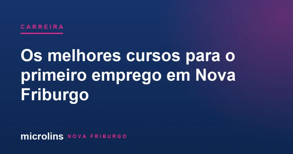 Melhores cursos para o primeiro emprego em Nova Friburgo — Microlins